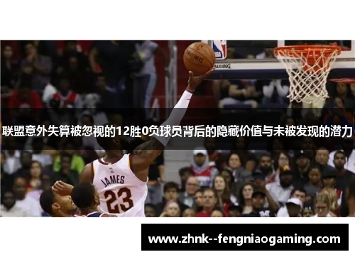 联盟意外失算被忽视的12胜0负球员背后的隐藏价值与未被发现的潜力 联盟意外失算被忽视的12胜0负球员背后的隐藏价值与未被发现的潜力
