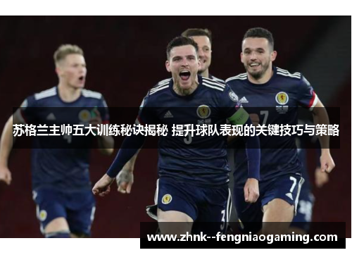 苏格兰主帅五大训练秘诀揭秘 提升球队表现的关键技巧与策略 苏格兰主帅五大训练秘诀揭秘 提升球队表现的关键技巧与策略