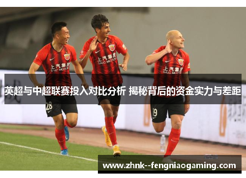 英超与中超联赛投入对比分析 揭秘背后的资金实力与差距