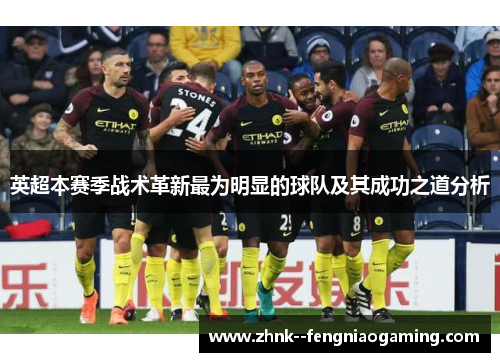 英超本赛季战术革新最为明显的球队及其成功之道分析 英超本赛季战术革新最为明显的球队及其成功之道分析