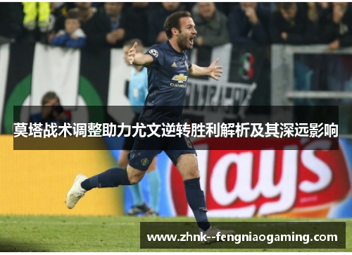 莫塔战术调整助力尤文逆转胜利解析及其深远影响 莫塔战术调整助力尤文逆转胜利解析及其深远影响