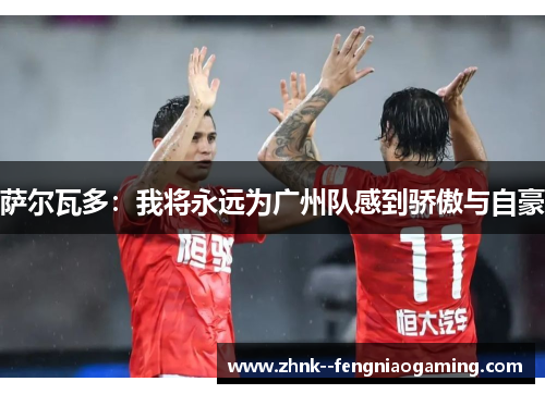 萨尔瓦多：我将永远为广州队感到骄傲与自豪