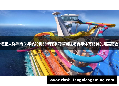 诺亚大洋洲青少年帆船挑战杯探索海洋冒险与青年体育精神的完美结合 诺亚大洋洲青少年帆船挑战杯探索海洋冒险与青年体育精神的完美结合