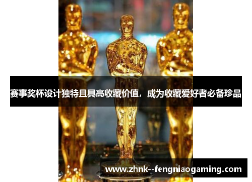 赛事奖杯设计独特且具高收藏价值,成为收藏爱好者必备珍品 赛事奖杯设计独特且具高收藏价值,成为收藏爱好者必备珍品