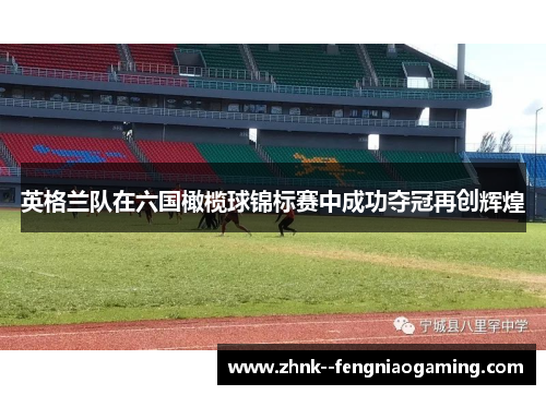英格兰队在六国橄榄球锦标赛中成功夺冠再创辉煌 英格兰队在六国橄榄球锦标赛中成功夺冠再创辉煌