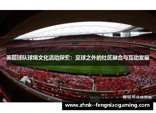 英超球队球场文化活动探索:足球之外的社区融合与互动发展 英超球队球场文化活动探索:足球之外的社区融合与互动发展