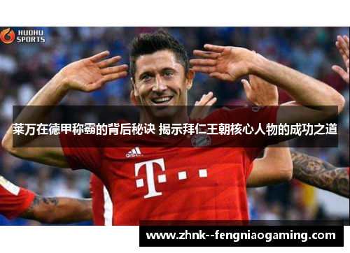 莱万在德甲称霸的背后秘诀 揭示拜仁王朝核心人物的成功之道