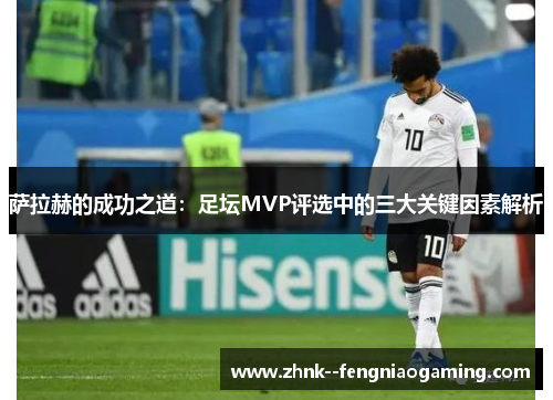 萨拉赫的成功之道：足坛MVP评选中的三大关键因素解析