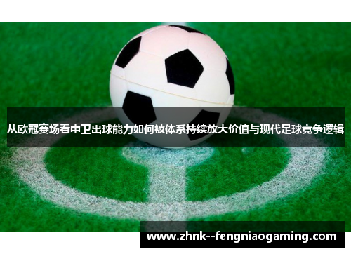 从欧冠赛场看中卫出球能力如何被体系持续放大价值与现代足球竞争逻辑