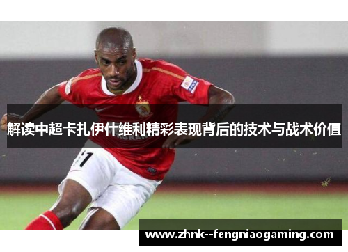 解读中超卡扎伊什维利精彩表现背后的技术与战术价值