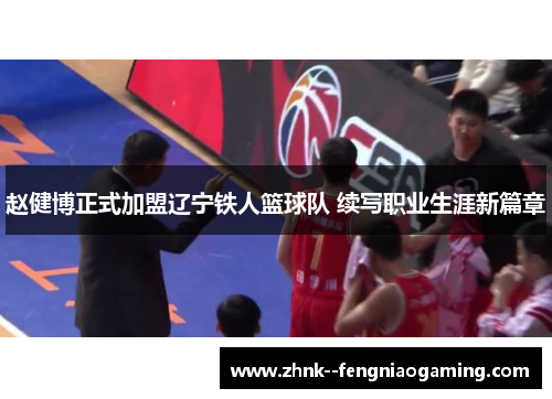 赵健博正式加盟辽宁铁人篮球队 续写职业生涯新篇章