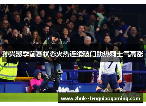 孙兴慜季前赛状态火热连续破门助热刺士气高涨