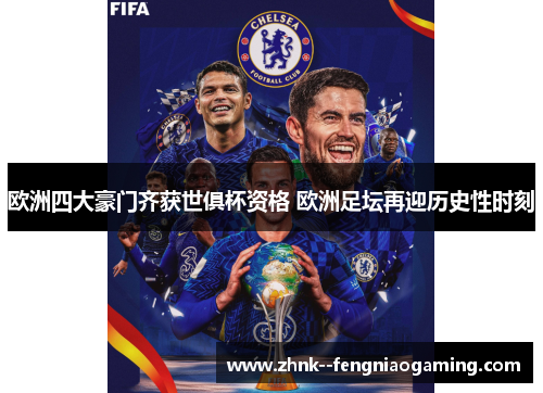 欧洲四大豪门齐获世俱杯资格 欧洲足坛再迎历史性时刻