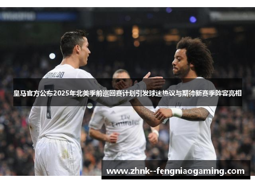 皇马官方公布2025年北美季前巡回赛计划引发球迷热议与期待新赛季阵容亮相 皇马官方公布2025年北美季前巡回赛计划引发球迷热议与期待新赛季阵容亮相