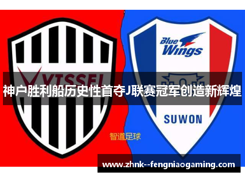 神户胜利船历史性首夺J联赛冠军创造新辉煌