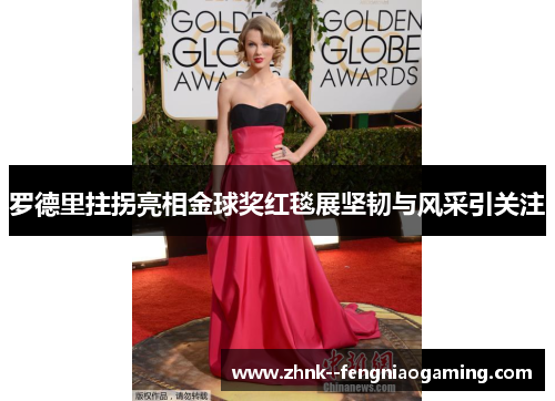 罗德里拄拐亮相金球奖红毯展坚韧与风采引关注