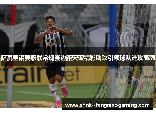 萨瓦里诺美职联常规赛边路突破精彩助攻引领球队进攻高潮