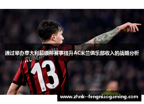 通过举办意大利超级杯赛事提升AC米兰俱乐部收入的战略分析