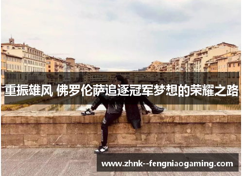 重振雄风 佛罗伦萨追逐冠军梦想的荣耀之路