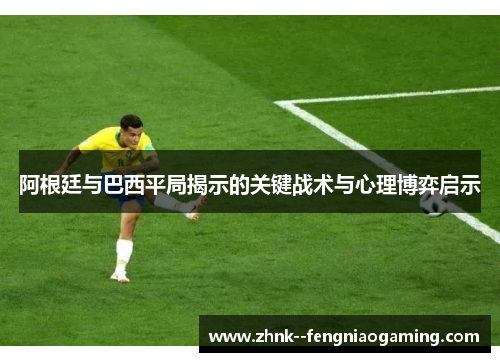 阿根廷与巴西平局揭示的关键战术与心理博弈启示