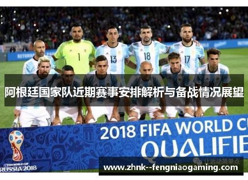 阿根廷国家队近期赛事安排解析与备战情况展望